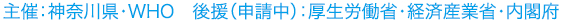 主催：神奈川県、WHO　後援(申請中）：厚生労働省・経済産業省・内閣府