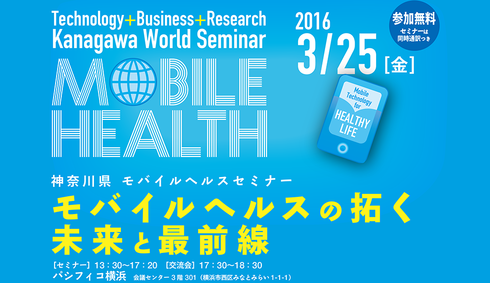 Technology+Business+Research Kanagawa World Seminar on Mobile Health 2016 3/25 [金]  神奈川県 モバイルヘルスセミナーモバイルヘルスの拓く未来と最前線